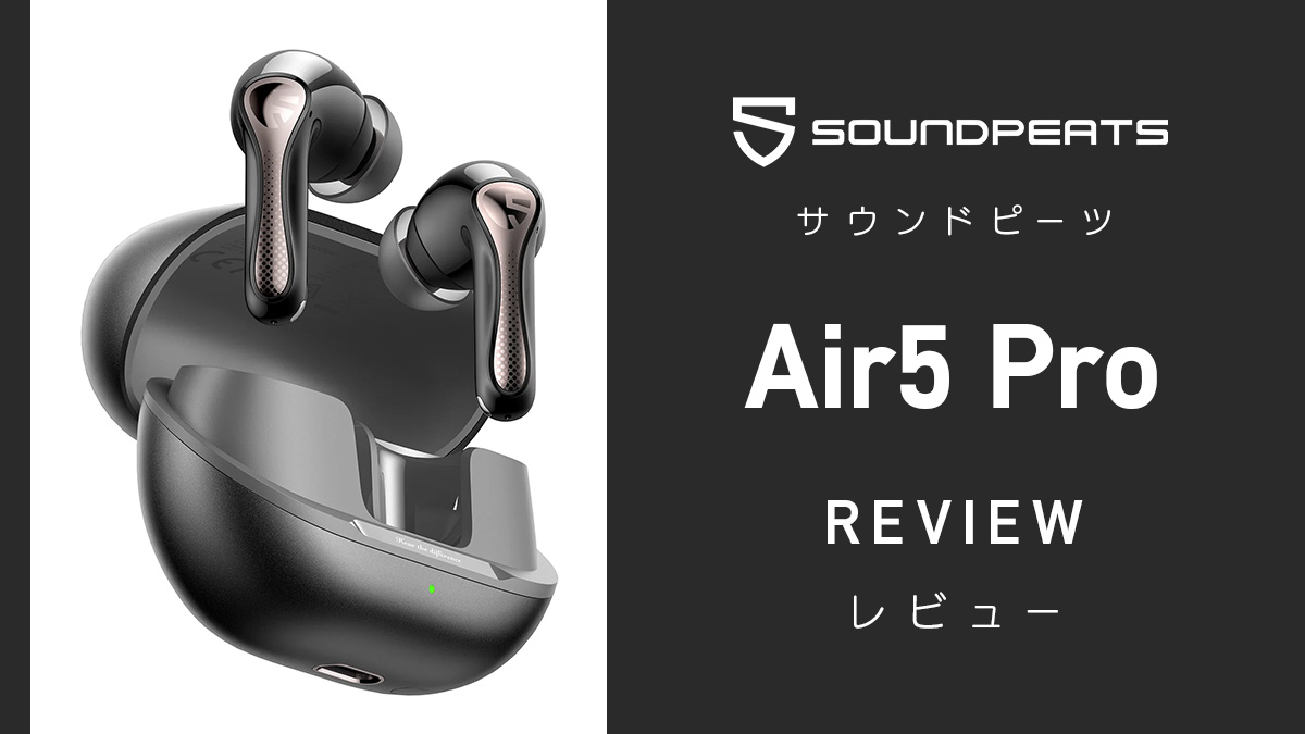 SOUNDPEATS『Air5 Pro』レビュー 最新コーデック対応、55dBのACN