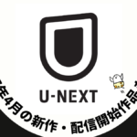 U-NEXT 2025年4月配信作品一覧 春アニメは64作品、映画10作品、ドラマシリーズ14作品以上が見放題に追加