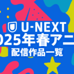 U-NEXTで配信される2025年春アニメ 60作品以上の新作アニメが見放題に！