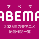 ABEMA 2025年春アニメ 配信作品一覧
