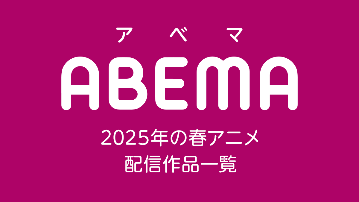 ABEMA 2025年春アニメ 配信作品一覧