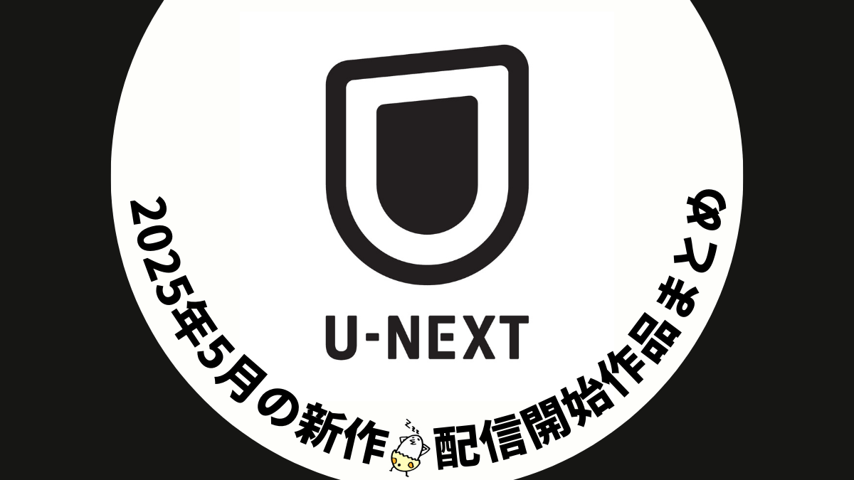 U-NEXT 2025年5月配信作品一覧 映画10作品、ドラマシリーズ9作品以上が見放題配信 春アニメも引き続き配信 #UNEXT