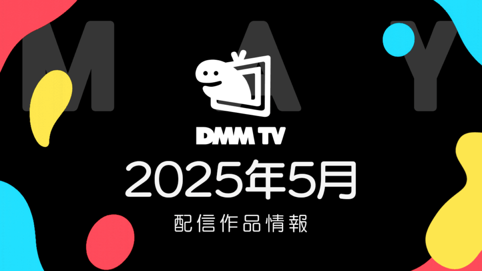 DMM TV 2025年5月の配信作品情報 春アニメ最新話、ほか映画・ドラマも充実