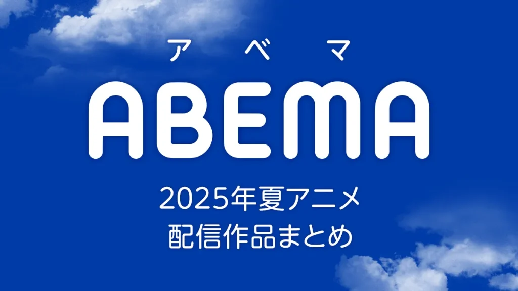 ABEMA 2025年夏アニメ 配信作品一覧 新作アニメ51作品を配信