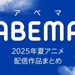 ABEMA 2025年夏アニメ 配信作品一覧 新作アニメ51作品を配信