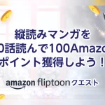 Amazon 縦読みマンガ10話読むと100ポイント『fliptoon クエスト』7月5日まで開催