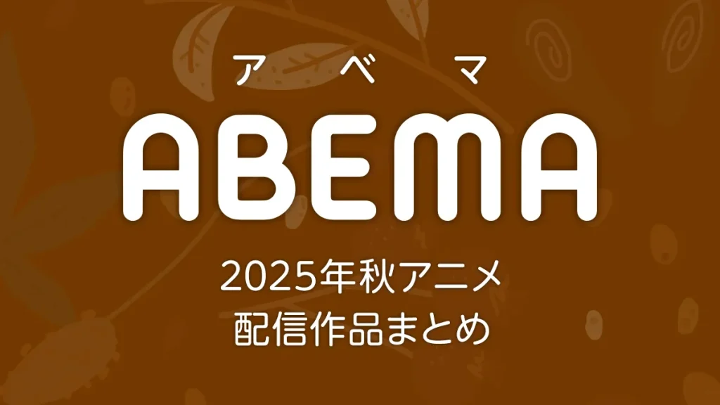 ABEMA 2025年秋アニメ 配信作品一覧 新作アニメの配信日とページリンク