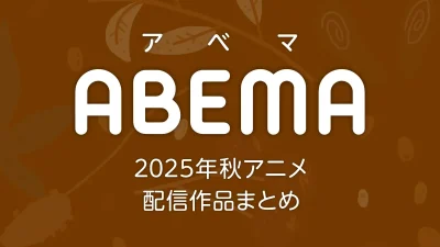 ABEMA 2025年秋アニメ 配信作品一覧 新作アニメの配信日とページリンク 記事サムネイル