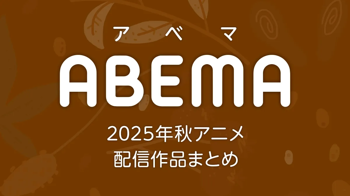 ABEMA 2025年秋アニメ 配信作品一覧 新作アニメの配信日とページリンク