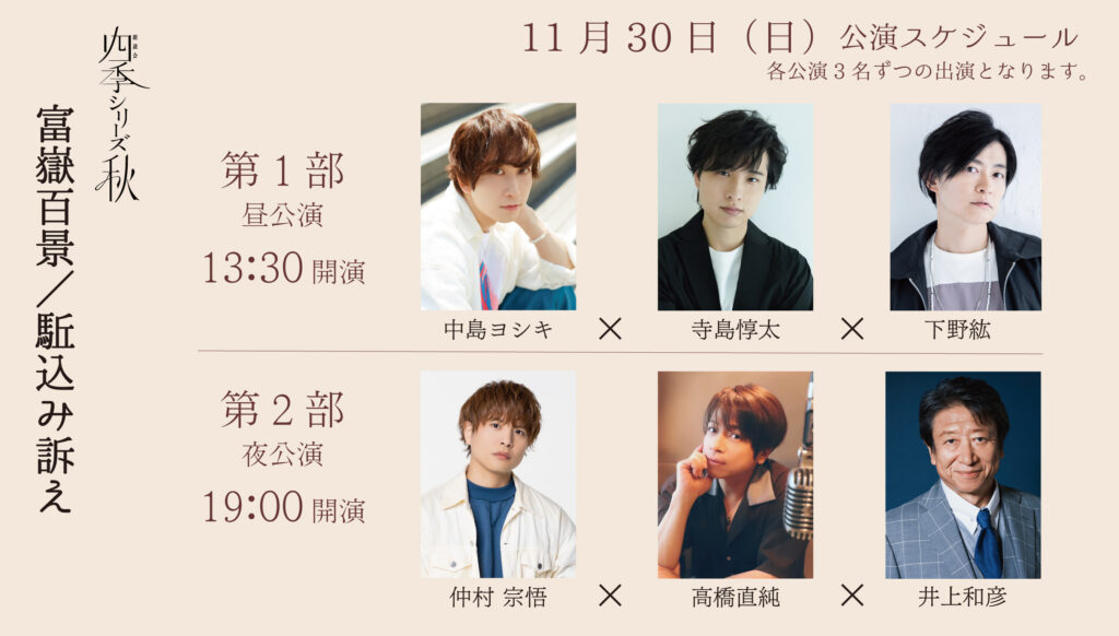 朗読会 四季シリーズ≪秋≫
「富嶽百景／駈込み訴え」出演：11/30(日) 昼公演 中島ヨシキ 寺島惇太 下野紘、夜公演 仲村宗悟 高橋直純 井上和彦
