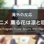 アニメ『薫る花は凛と咲く』海外の反応 レビューサイトやフォーラムの感想投稿 まとめ