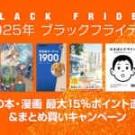 【ブラックフライデー2025】 紙の本・漫画『最大15%ポイント還元』＆『まとめ買いキャンペーン』が開催 12/1まで