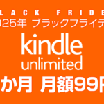 【ブラックフライデー2025】Amazonの電子書籍読み放題『Kindle Unlimited』 3か月間99円 12月1日まで