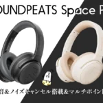 SOUNDPEATS『Space Pro』レビュー 力強い低音が楽しめるノイズキャンセル搭載ワイヤレスヘッドホン 【製品提供記事】