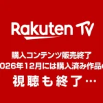 『Rakuten TV』 購入コンテンツ2025年12月25日提供終了、2026年12月には視聴も不可に レンタル配信は継続
