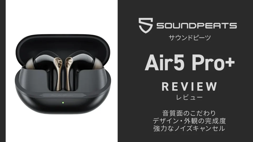 SOUNDPEATS『Air5 Pro Plus』実機レビュー 音質・外観・ANC性能◎ 高完成度・超コスパ ワイヤレスイヤホン【製品提供記事】