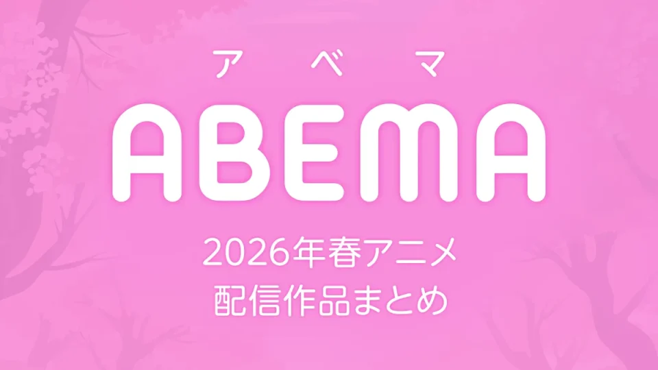 ABEMA 2026年春アニメ 配信作品一覧 新作アニメ61作品以上配信
