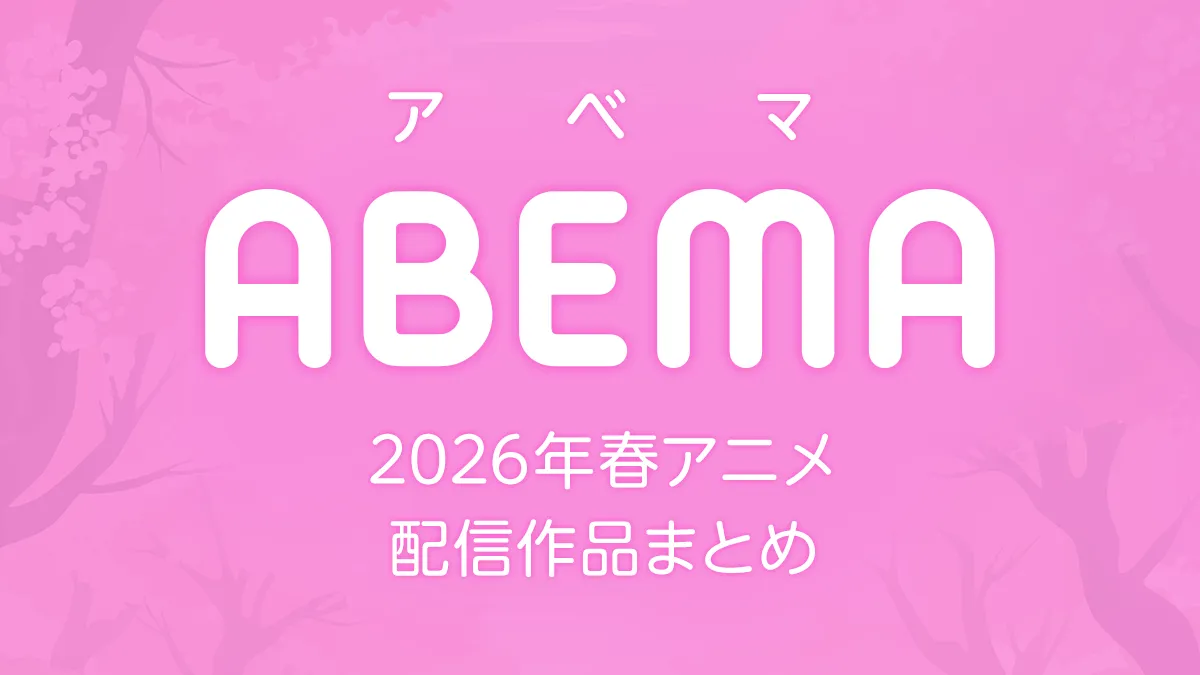 ABEMA 2026年春アニメ 配信作品一覧 新作アニメ61作品以上配信