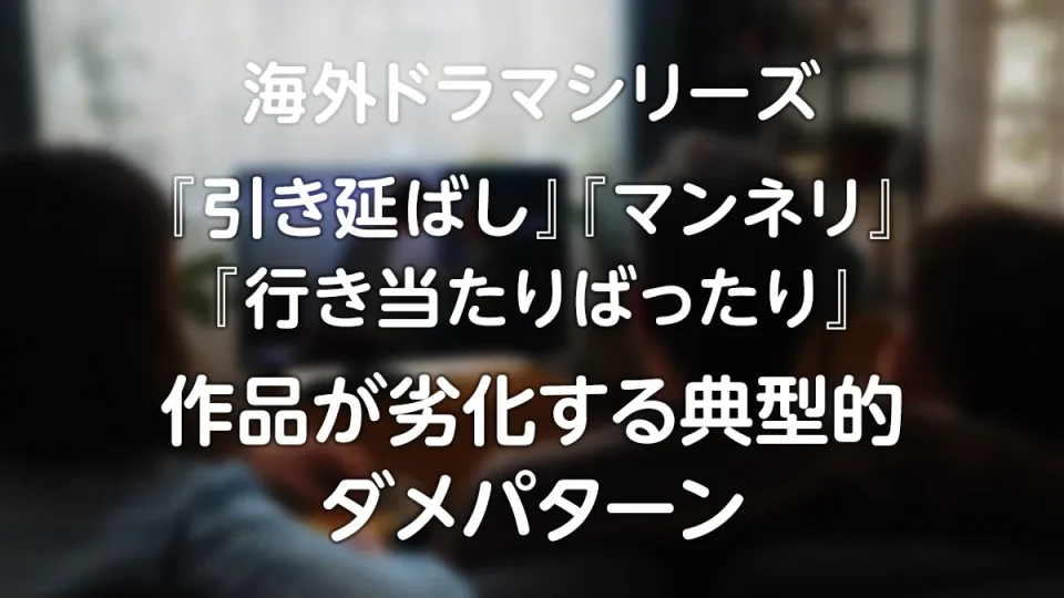 海外ドラマの『引き延ばし』『マンネリ』『行き当たりばったり』……作品が劣化するダメパターンと、海外の呼び名