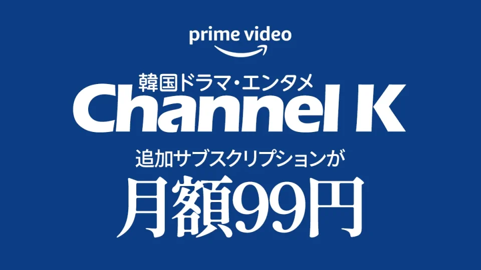 Amazonプライムビデオ『韓国ドラマ・エンタメ Channel K』追加サブスク 最初の2か月99円/月キャンペーン 4月20日まで