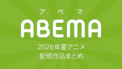 ABEMA 2026年夏アニメ 配信作品一覧 新作アニメ54作品以上配信 記事サムネイル