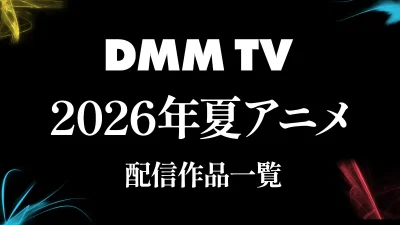 DMM TV 2026年夏アニメ配信作品一覧 最新ラインナップまとめ ※随時更新 記事サムネイル