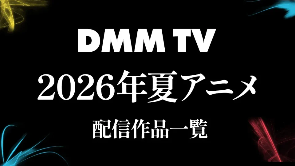 DMM TV 2026年夏アニメ配信作品一覧 最新ラインナップまとめ ※随時更新