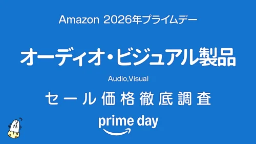 【プライムデー2026】オーディオ・ビジュアル製品セール品リスト 過去1年の価格と比較・調査