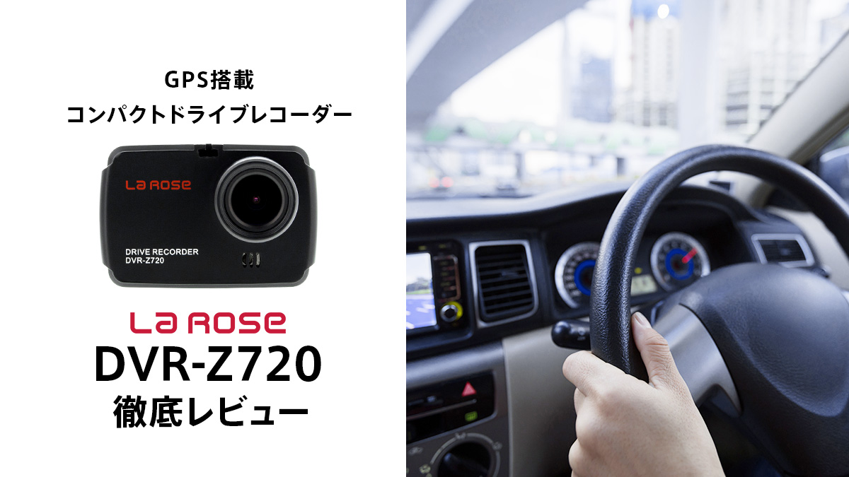 GPS搭載 コンパクトドラレコ LaROSE『DVR-Z720』走行レビュー 【製品提供記事】 | uzurea.net