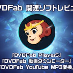 DVDFab関連ソフト3種レビュー 『DVDFab Player5』『動画ダウンローダー』『YouTube MP3変換』